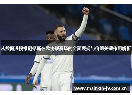 从数据透视维尼修斯在欧协联赛场的全面表现与价值关键作用解析 从数据透视维尼修斯在欧协联赛场的全面表现与价值关键作用解析