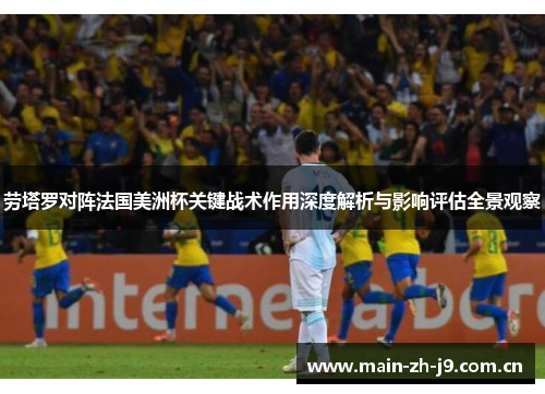 劳塔罗对阵法国美洲杯关键战术作用深度解析与影响评估全景观察 劳塔罗对阵法国美洲杯关键战术作用深度解析与影响评估全景观察